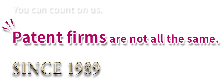 You can count on us. Patent firms are not all the same. SINCE 1989